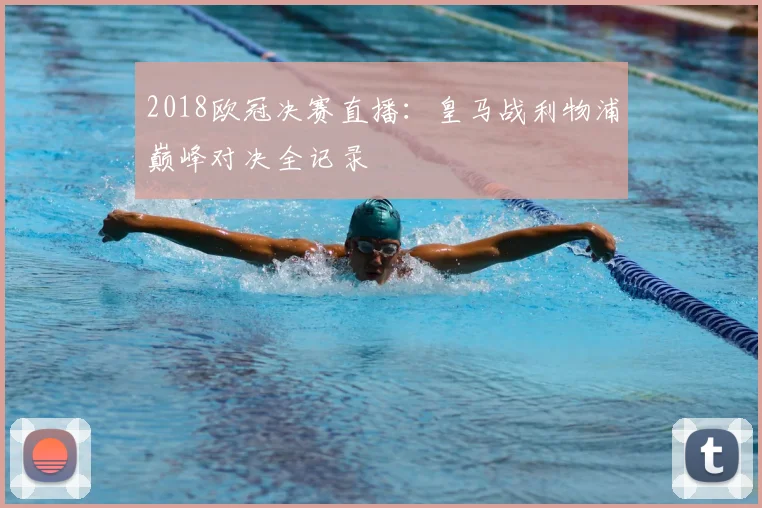 2018欧冠决赛直播：皇马战利物浦巅峰对决全记录