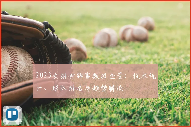 2023女排世锦赛数据全景:技术统计、球队排名与趋势解读