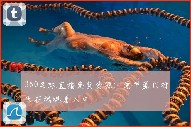 360足球直播免费资源：意甲豪门对决在线观看入口