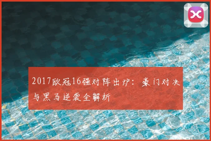 2017欧冠16强对阵出炉：豪门对决与黑马逆袭全解析