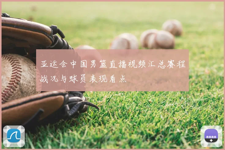 亚运会中国男篮直播视频汇总赛程战况与球员表现看点