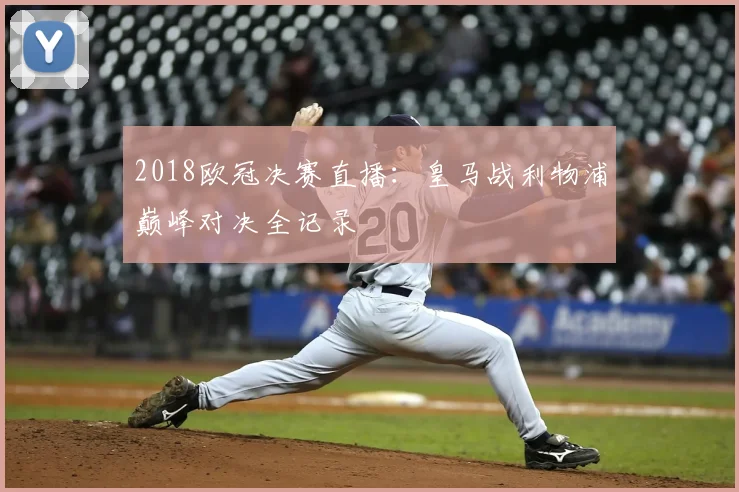 2018欧冠决赛直播：皇马战利物浦巅峰对决全记录