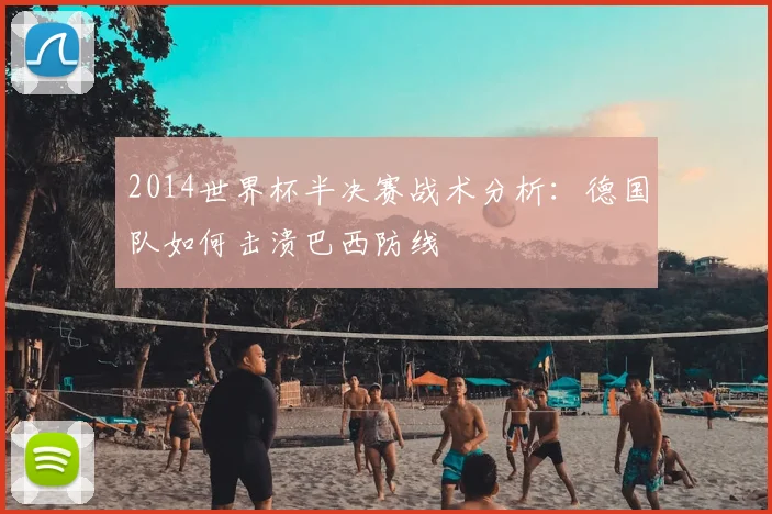 2014世界杯半决赛战术分析：德国队如何击溃巴西防线
