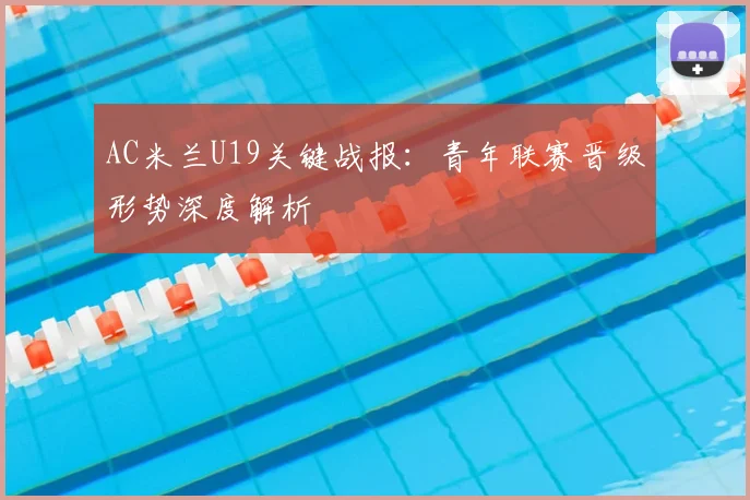 AC米兰U19关键战报：青年联赛晋级形势深度解析