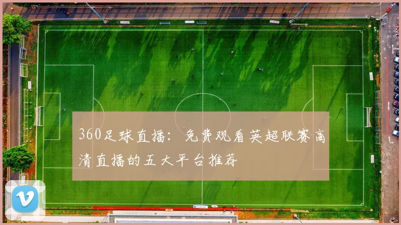 360足球直播：免费观看英超联赛高清直播的五大平台推荐