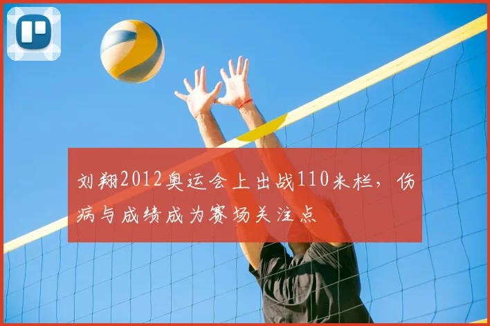 刘翔2012奥运会上出战110米栏，伤病与成绩成为赛场关注点